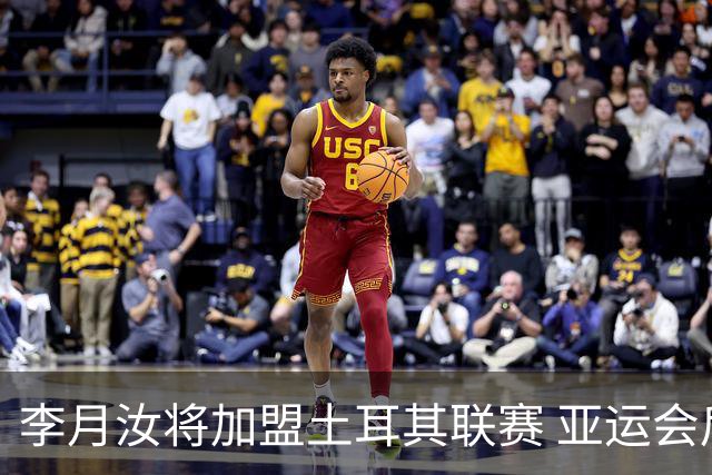 李月汝将加盟土耳其联赛 亚运会后出征新赛季